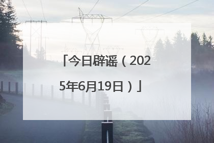 今日辟谣（2025年6月19日）