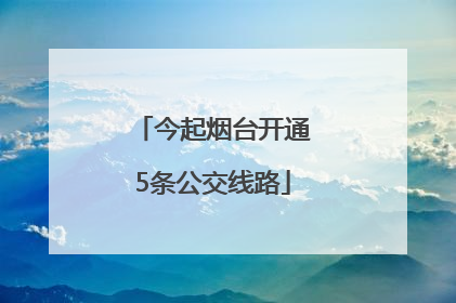 今起烟台开通5条公交线路