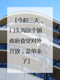 今起三天，门头沟这个镇政府食堂对外开放，菜单来了