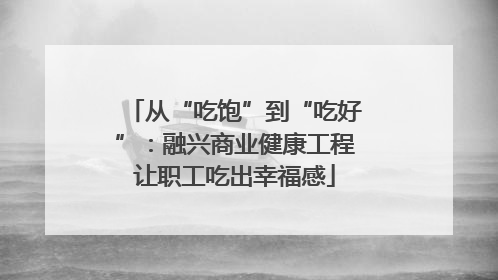 从“吃饱”到“吃好”：融兴商业健康工程让职工吃出幸福感