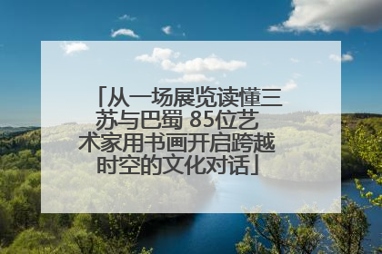 从一场展览读懂三苏与巴蜀 85位艺术家用书画开启跨越时空的文化对话