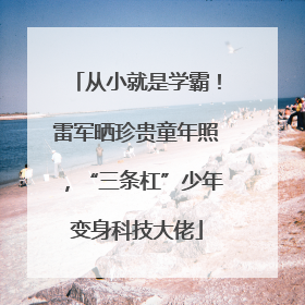 从小就是学霸！雷军晒珍贵童年照，“三条杠”少年变身科技大佬