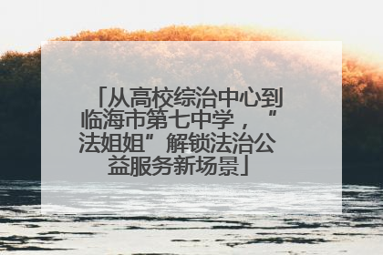 从高校综治中心到临海市第七中学，“法姐姐”解锁法治公益服务新场景