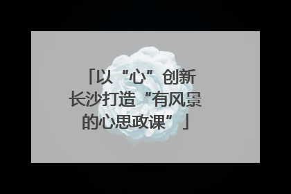 以“心”创新 长沙打造“有风景的心思政课”