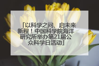 以科学之问、启未来新程！中国科学院海洋研究所举办第21届公众科学日活动