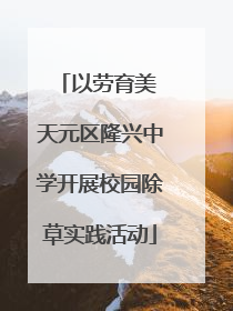 以劳育美 天元区隆兴中学开展校园除草实践活动