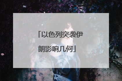 以色列突袭伊朗影响几何
