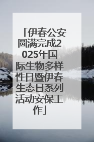 伊春公安圆满完成2025年国际生物多样性日暨伊春生态日系列活动安保工作