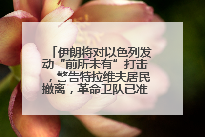 伊朗将对以色列发动“前所未有”打击，警告特拉维夫居民撤离，革命卫队已准备长期全面战争