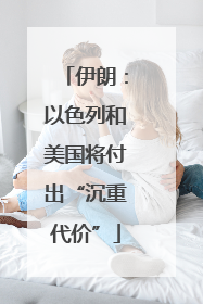 伊朗：以色列和美国将付出“沉重代价”