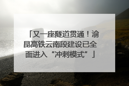 又一座隧道贯通！渝昆高铁云南段建设已全面进入“冲刺模式”