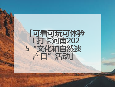 可看可玩可体验！打卡河南2025“文化和自然遗产日”活动