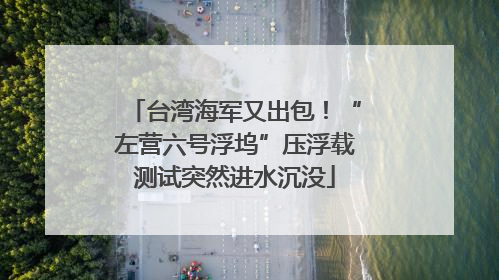 台湾海军又出包！“左营六号浮坞”压浮载测试突然进水沉没