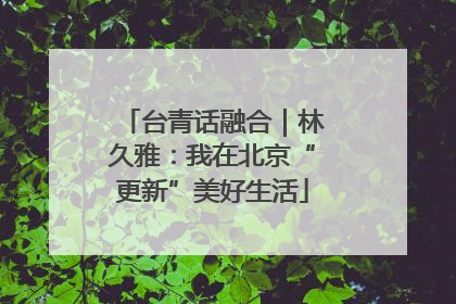 台青话融合｜林久雅：我在北京“更新”美好生活