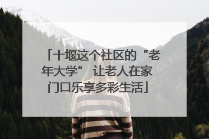 十堰这个社区的“老年大学” 让老人在家门口乐享多彩生活