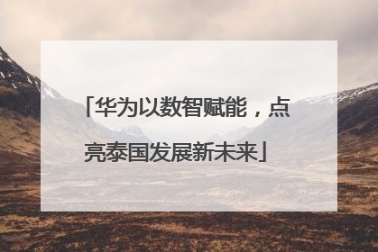华为以数智赋能，点亮泰国发展新未来