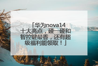 华为nova14十大亮点，碰一碰和智控键最香，还有超级福利能领取！