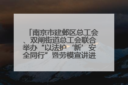 南京市建邺区总工会、双闸街道总工会联合举办“以法护‘新’安全同行”暨劳模宣讲进工地服务活动