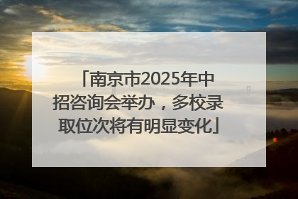 南京市2025年中招咨询会举办，多校录取位次将有明显变化