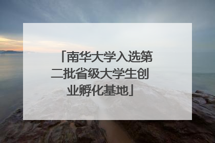 南华大学入选第二批省级大学生创业孵化基地