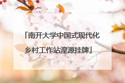 南开大学中国式现代化乡村工作站湟源挂牌