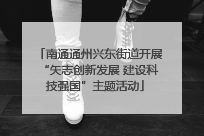 南通通州兴东街道开展“矢志创新发展 建设科技强国”主题活动