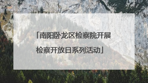 南阳卧龙区检察院开展检察开放日系列活动