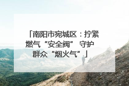 南阳市宛城区：拧紧燃气“安全阀” 守护群众“烟火气”
