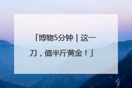 博物5分钟｜这一刀，值半斤黄金！