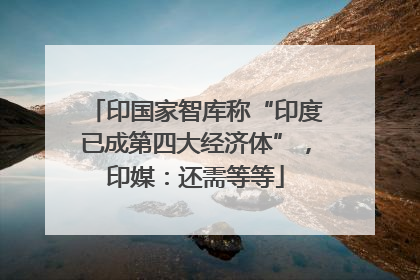 印国家智库称“印度已成第四大经济体”，印媒：还需等等