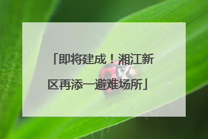 即将建成！湘江新区再添一避难场所