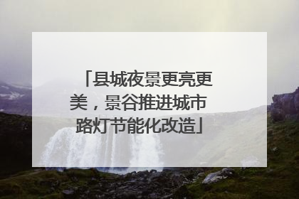 县城夜景更亮更美，景谷推进城市路灯节能化改造
