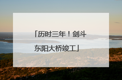 历时三年！剑斗东阳大桥竣工