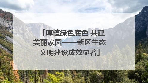 厚植绿色底色 共建美丽家园——新区生态文明建设成效显著