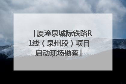 厦漳泉城际铁路R1线（泉州段）项目启动现场勘察