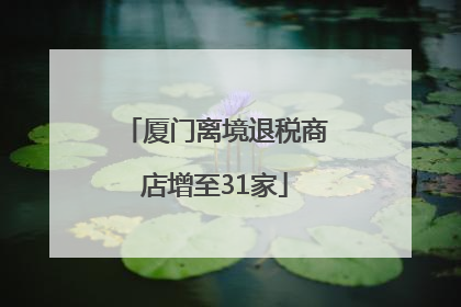 厦门离境退税商店增至31家
