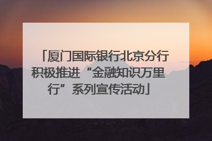 厦门国际银行北京分行积极推进“金融知识万里行”系列宣传活动