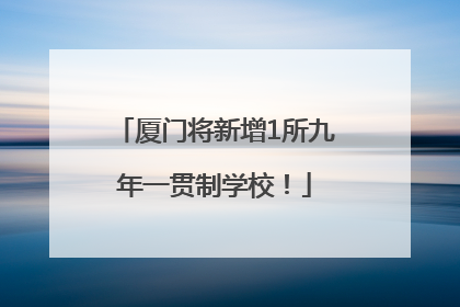 厦门将新增1所九年一贯制学校！