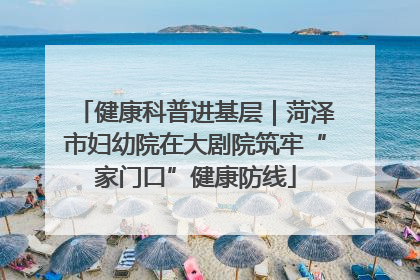 健康科普进基层｜菏泽市妇幼院在大剧院筑牢“家门口”健康防线