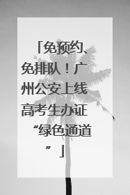 免预约、免排队！广州公安上线高考生办证“绿色通道”