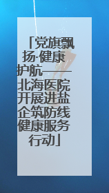党旗飘扬·健康护航——北海医院开展进盐企筑防线健康服务行动