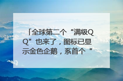 全球第二个“满级QQ”也来了，图标已显示金色企鹅，系首个“满级QQ”的小号