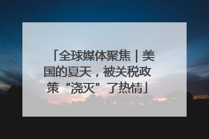 全球媒体聚焦｜美国的夏天，被关税政策“浇灭”了热情