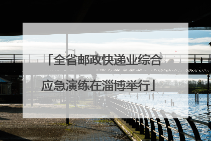 全省邮政快递业综合应急演练在淄博举行
