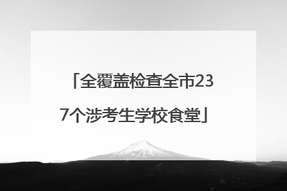 全覆盖检查全市237个涉考生学校食堂