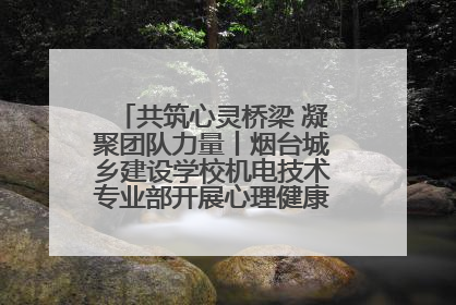 共筑心灵桥梁 凝聚团队力量丨烟台城乡建设学校机电技术专业部开展心理健康讲座及团辅活动