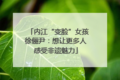 内江“变脸”女孩徐俪尹：想让更多人感受非遗魅力