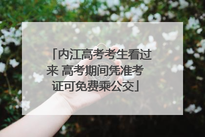 内江高考考生看过来 高考期间凭准考证可免费乘公交