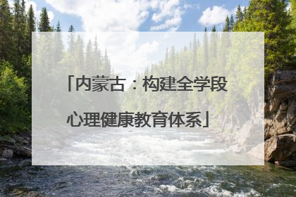 内蒙古：构建全学段心理健康教育体系