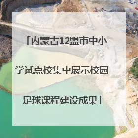 内蒙古12盟市中小学试点校集中展示校园足球课程建设成果